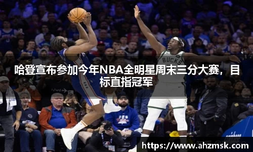 哈登宣布参加今年NBA全明星周末三分大赛，目标直指冠军