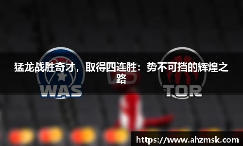 猛龙战胜奇才，取得四连胜：势不可挡的辉煌之路
