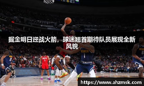 掘金明日迎战火箭，球迷翘首期待队员展现全新风貌