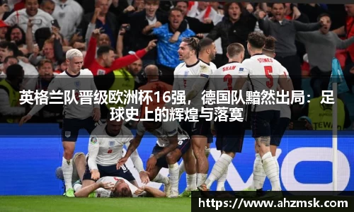 英格兰队晋级欧洲杯16强，德国队黯然出局：足球史上的辉煌与落寞