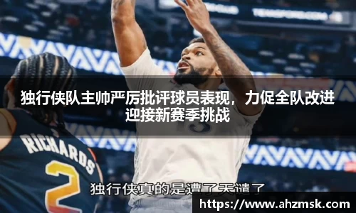 独行侠队主帅严厉批评球员表现，力促全队改进迎接新赛季挑战