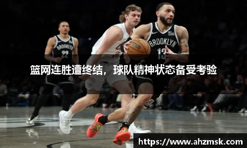 篮网连胜遭终结，球队精神状态备受考验