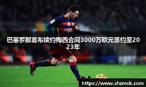 巴塞罗那宣布续约梅西合同3000万欧元签约至2023年