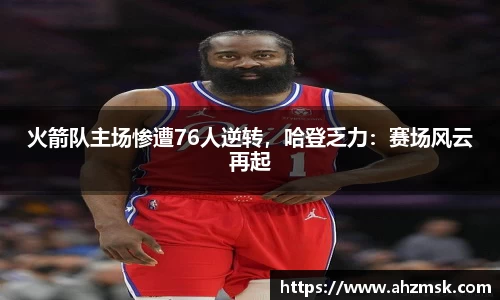 火箭队主场惨遭76人逆转，哈登乏力：赛场风云再起