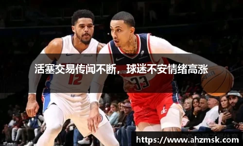 活塞交易传闻不断，球迷不安情绪高涨