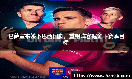 巴萨宣布签下巴西国脚，重组阵容掘金下赛季目标