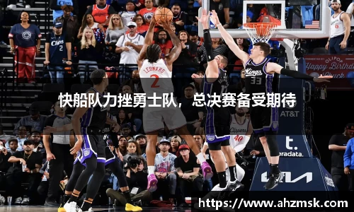 快船队力挫勇士队，总决赛备受期待