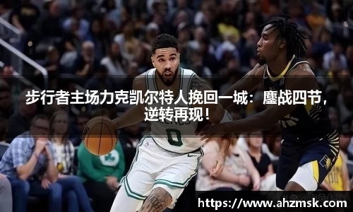 步行者主场力克凯尔特人挽回一城：鏖战四节，逆转再现！