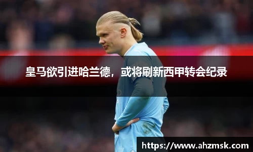 皇马欲引进哈兰德，或将刷新西甲转会纪录