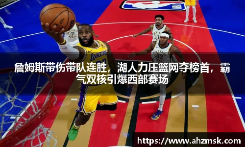 詹姆斯带伤带队连胜，湖人力压篮网夺榜首，霸气双核引爆西部赛场