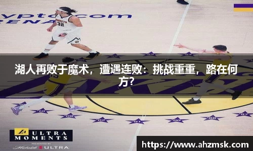湖人再败于魔术，遭遇连败：挑战重重，路在何方？