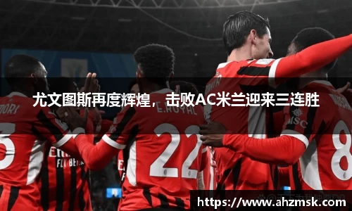 尤文图斯再度辉煌，击败AC米兰迎来三连胜