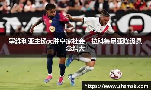 塞维利亚主场大胜皇家社会，拉科鲁尼亚降级悬念增大