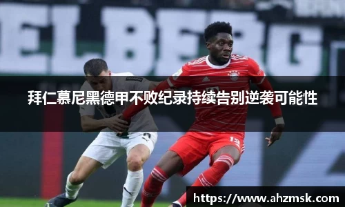 拜仁慕尼黑德甲不败纪录持续告别逆袭可能性