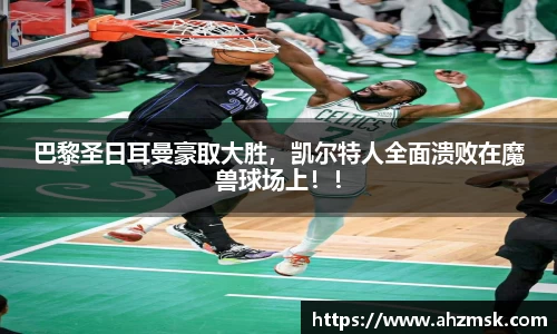 巴黎圣日耳曼豪取大胜，凯尔特人全面溃败在魔兽球场上！！