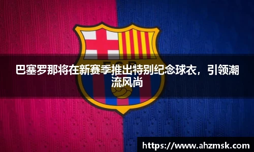 巴塞罗那将在新赛季推出特别纪念球衣，引领潮流风尚