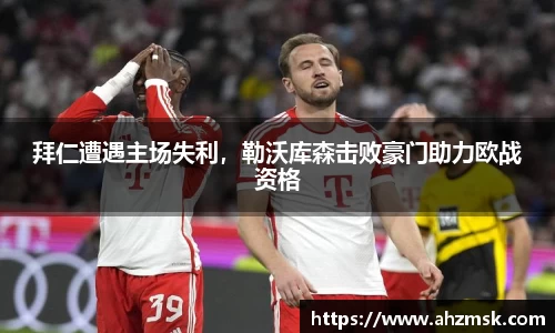 拜仁遭遇主场失利，勒沃库森击败豪门助力欧战资格