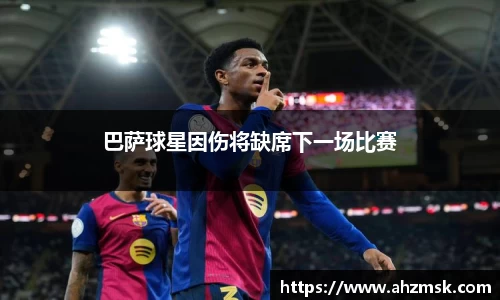 巴萨球星因伤将缺席下一场比赛