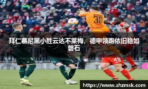 拜仁慕尼黑小胜云达不莱梅，德甲领跑依旧稳如磐石