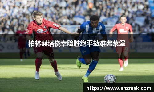柏林赫塔侥幸险胜绝平劫难弗莱堡