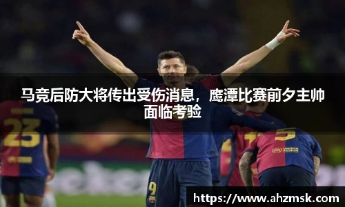马竞后防大将传出受伤消息，鹰潭比赛前夕主帅面临考验