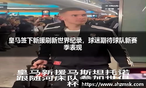 皇马签下新援刷新世界纪录，球迷期待球队新赛季表现
