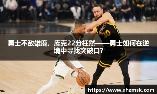 勇士不敌雄鹿，库克22分枉然——勇士如何在逆境中寻找突破口？