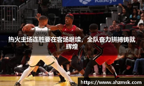 热火主场连胜要在客场继续，全队奋力拼搏铸就辉煌
