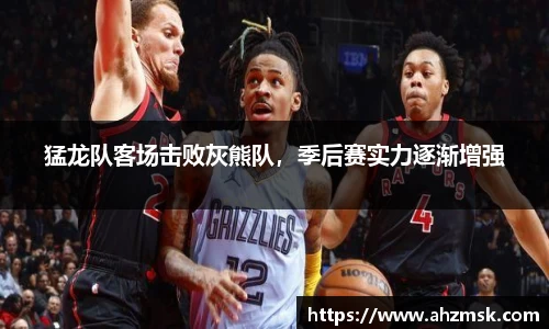 猛龙队客场击败灰熊队，季后赛实力逐渐增强