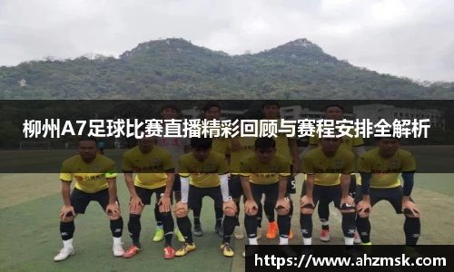 柳州A7足球比赛直播精彩回顾与赛程安排全解析