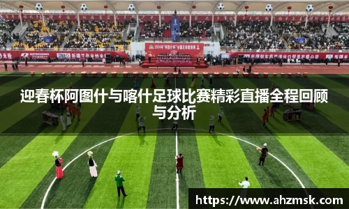 迎春杯阿图什与喀什足球比赛精彩直播全程回顾与分析