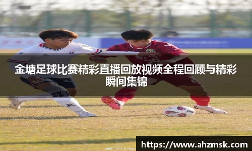 金塘足球比赛精彩直播回放视频全程回顾与精彩瞬间集锦