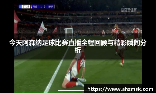 今天阿森纳足球比赛直播全程回顾与精彩瞬间分析
