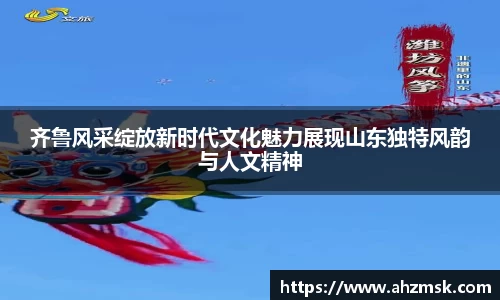 齐鲁风采绽放新时代文化魅力展现山东独特风韵与人文精神