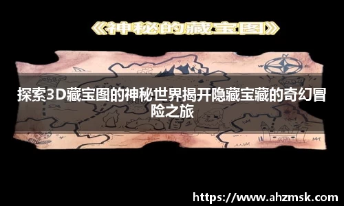 探索3D藏宝图的神秘世界揭开隐藏宝藏的奇幻冒险之旅