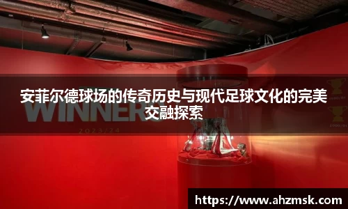 安菲尔德球场的传奇历史与现代足球文化的完美交融探索