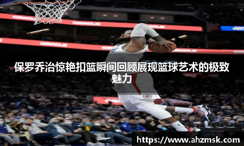 保罗乔治惊艳扣篮瞬间回顾展现篮球艺术的极致魅力