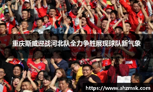 重庆斯威迎战河北队全力争胜展现球队新气象