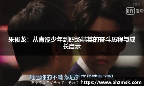 朱俊龙：从青涩少年到职场精英的奋斗历程与成长启示