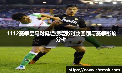 1112赛季皇马对桑坦德精彩对决回顾与赛季影响分析