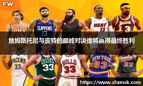 詹姆斯托尼与皮特的巅峰对决谁将赢得最终胜利