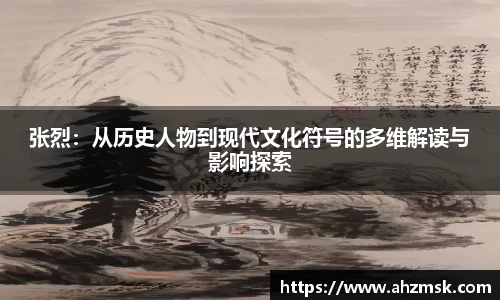 张烈：从历史人物到现代文化符号的多维解读与影响探索