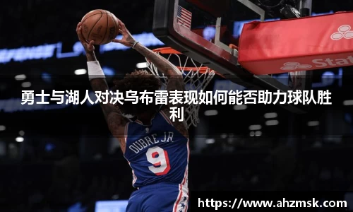 勇士与湖人对决乌布雷表现如何能否助力球队胜利