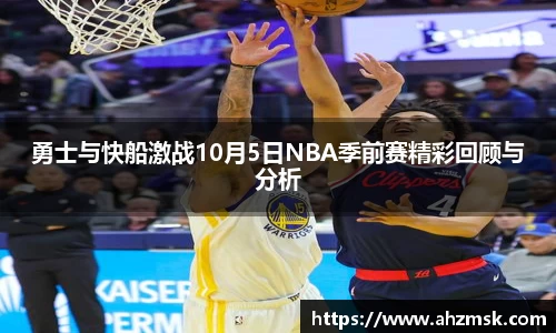 勇士与快船激战10月5日NBA季前赛精彩回顾与分析