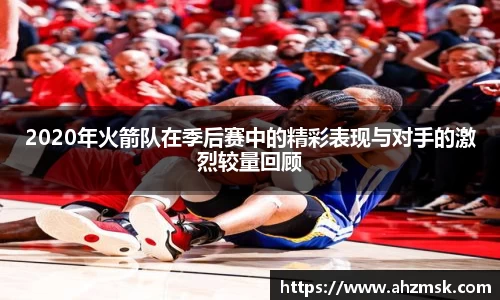 2020年火箭队在季后赛中的精彩表现与对手的激烈较量回顾