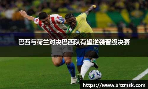 巴西与荷兰对决巴西队有望逆袭晋级决赛
