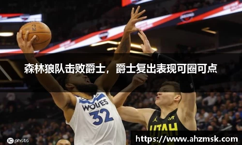 森林狼队击败爵士，爵士复出表现可圈可点